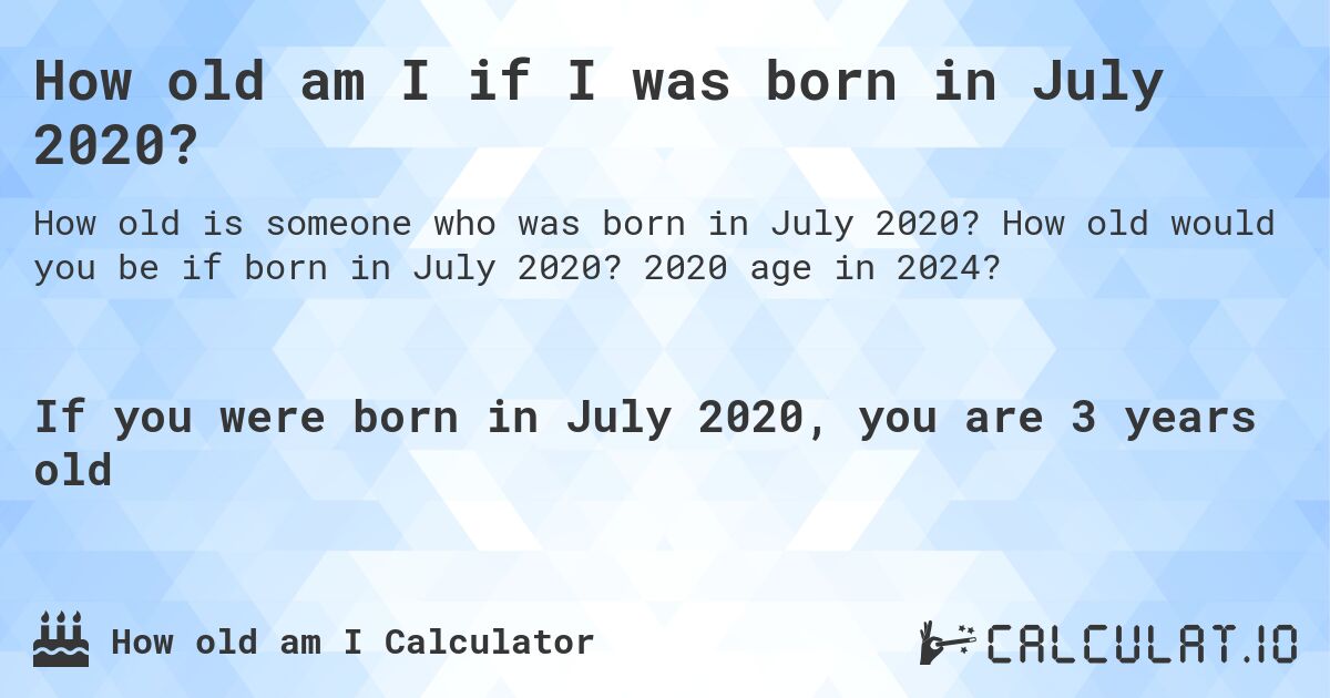 How old am I if I was born in July 2020?. How old would you be if born in July 2020? 2020 age in 2024? 