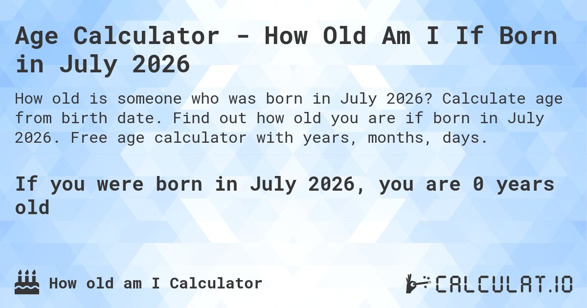 Age Calculator - How Old Am I If Born in July 2026. Calculate age from birth date. Find out how old you are if born in July 2026. Free age calculator with years, months, days.