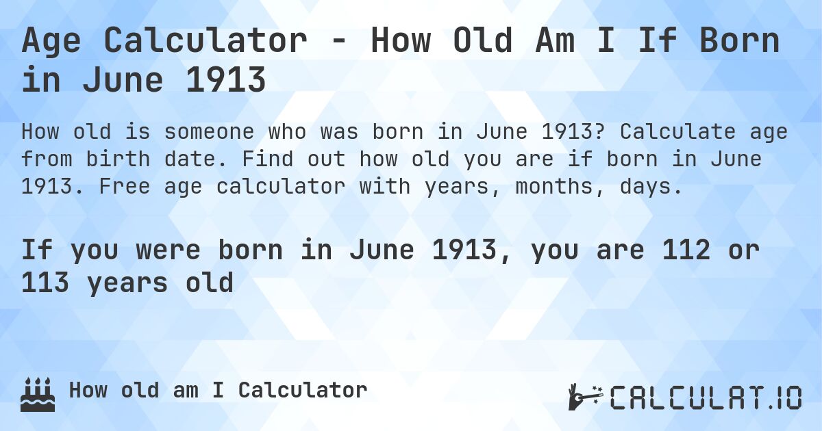Age Calculator - How Old Am I If Born in June 1913. Calculate age from birth date. Find out how old you are if born in June 1913. Free age calculator with years, months, days.