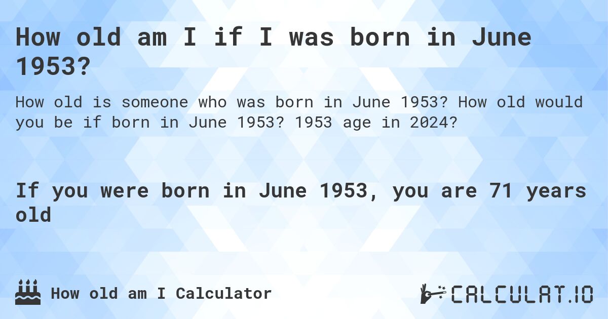 How old am I if I was born in June 1953?. How old would you be if born in June 1953? 1953 age in 2024? 