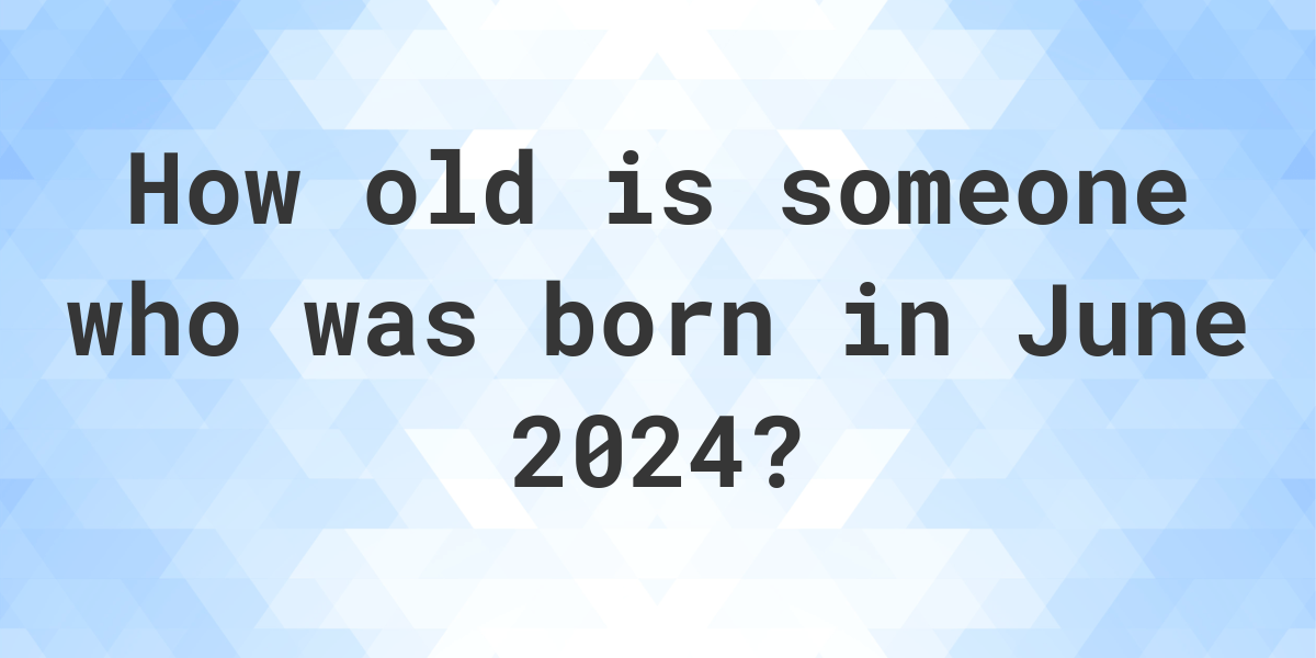 How old am I if I was born in June 2024? Calculatio