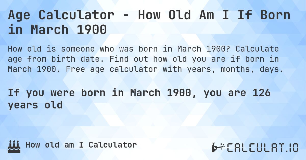 Age Calculator - How Old Am I If Born in March 1900. Calculate age from birth date. Find out how old you are if born in March 1900. Free age calculator with years, months, days.