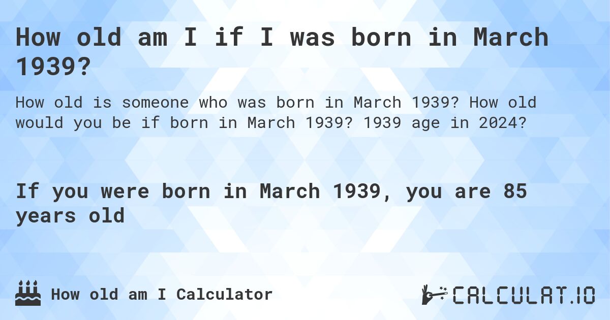 How old am I if I was born in March 1939?. How old would you be if born in March 1939? 1939 age in 2024? 