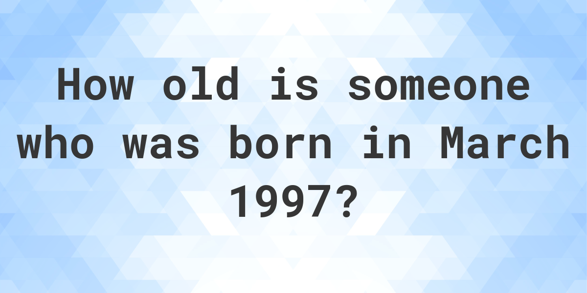 How old am I if I was born in March 1997? - Calculatio