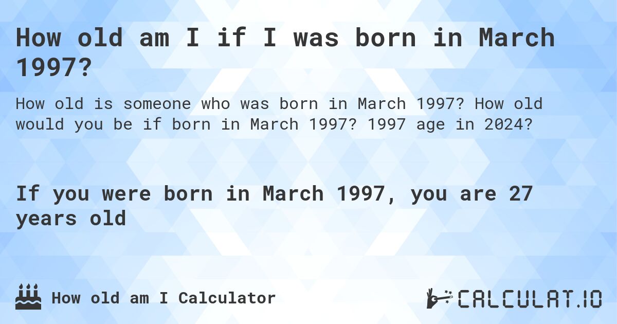 How old am I if I was born in March 1997?. How old would you be if born in March 1997? 1997 age in 2024? 