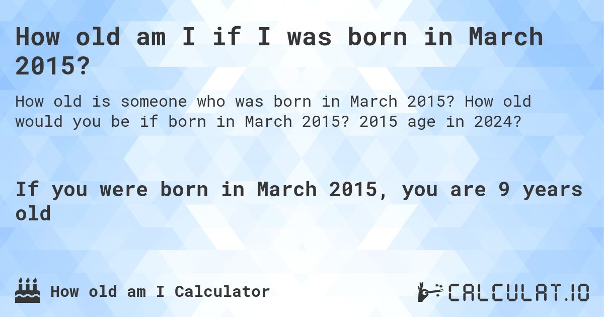 How old am I if I was born in March 2015?. How old would you be if born in March 2015? 2015 age in 2024? 
