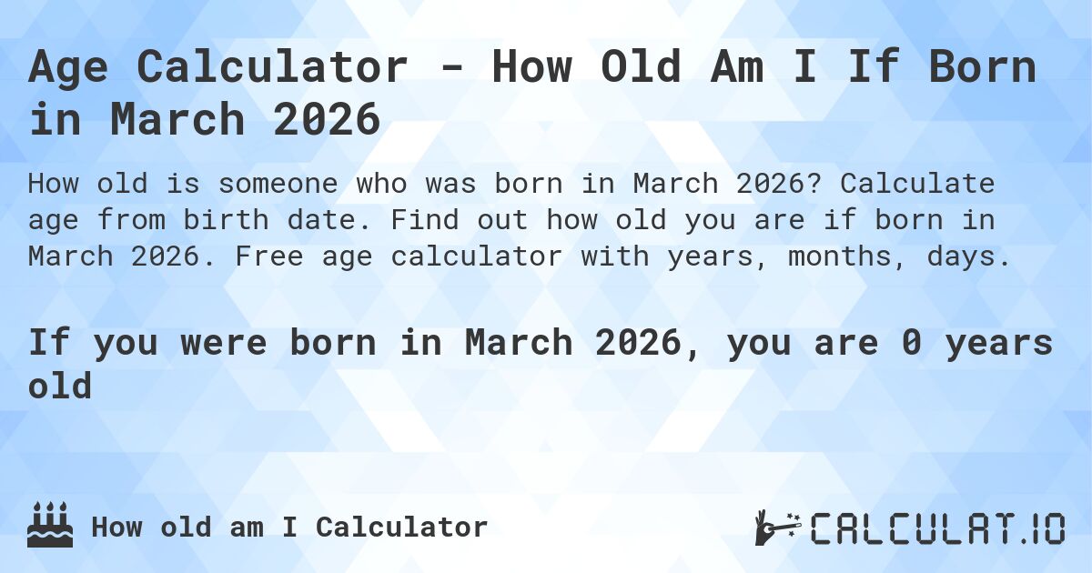 Age Calculator - How Old Am I If Born in March 2026. Calculate age from birth date. Find out how old you are if born in March 2026. Free age calculator with years, months, days.