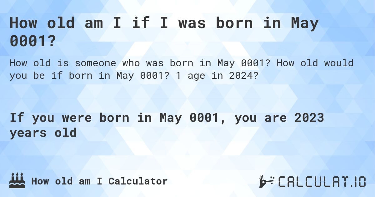 How old am I if I was born in May 0001?. How old would you be if born in May 0001? 1 age in 2024? 