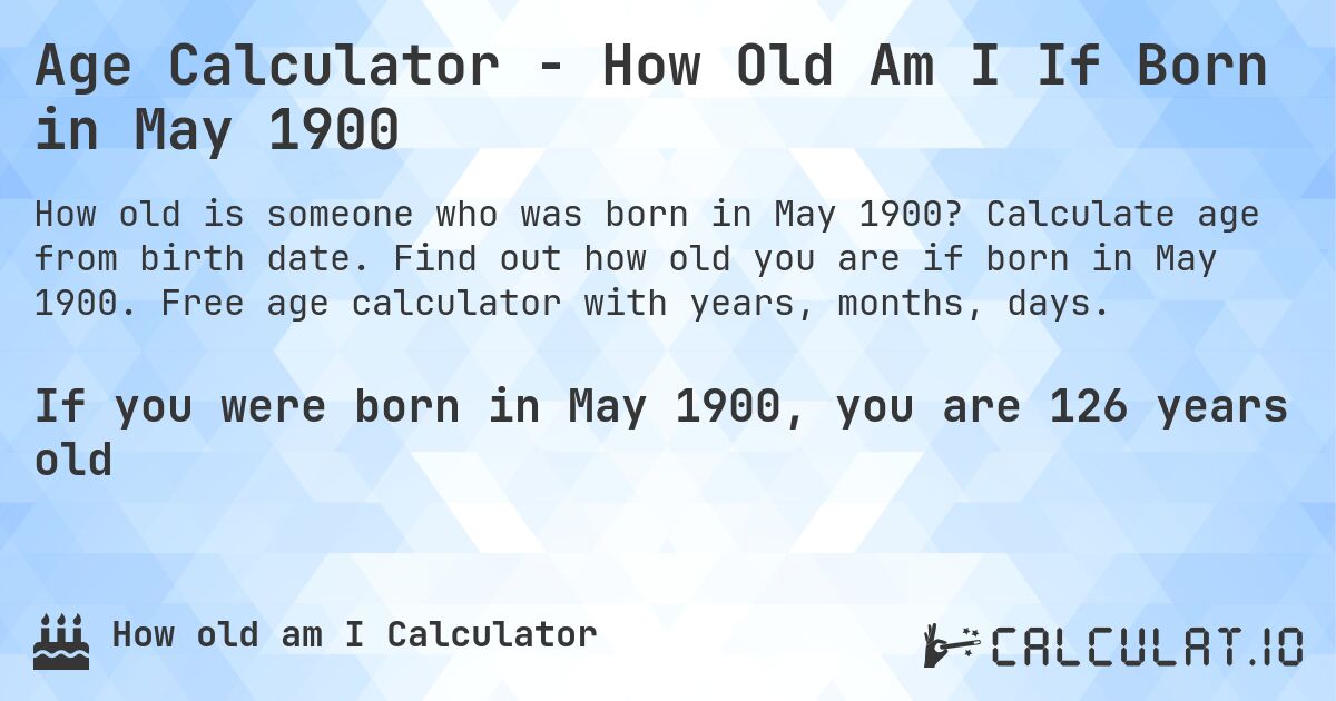 Age Calculator - How Old Am I If Born in May 1900. Calculate age from birth date. Find out how old you are if born in May 1900. Free age calculator with years, months, days.