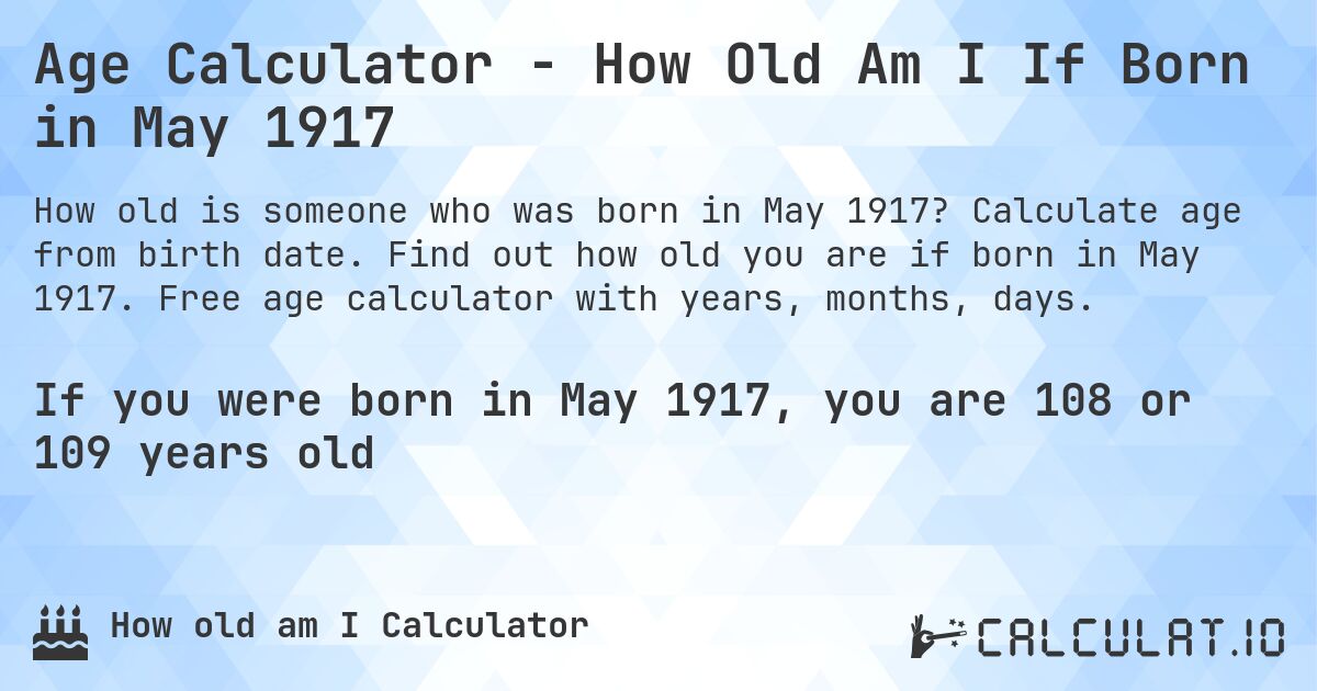 Age Calculator - How Old Am I If Born in May 1917. Calculate age from birth date. Find out how old you are if born in May 1917. Free age calculator with years, months, days.
