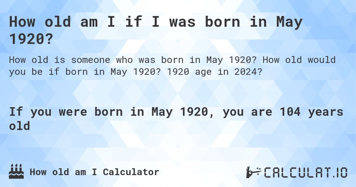 How old am I if I was born in May 1920?. How old would you be if born in May 1920? 1920 age in 2024? 