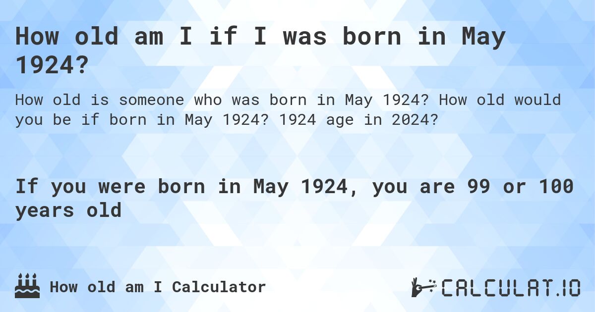 How old am I if I was born in May 1924?. How old would you be if born in May 1924? 1924 age in 2024? 