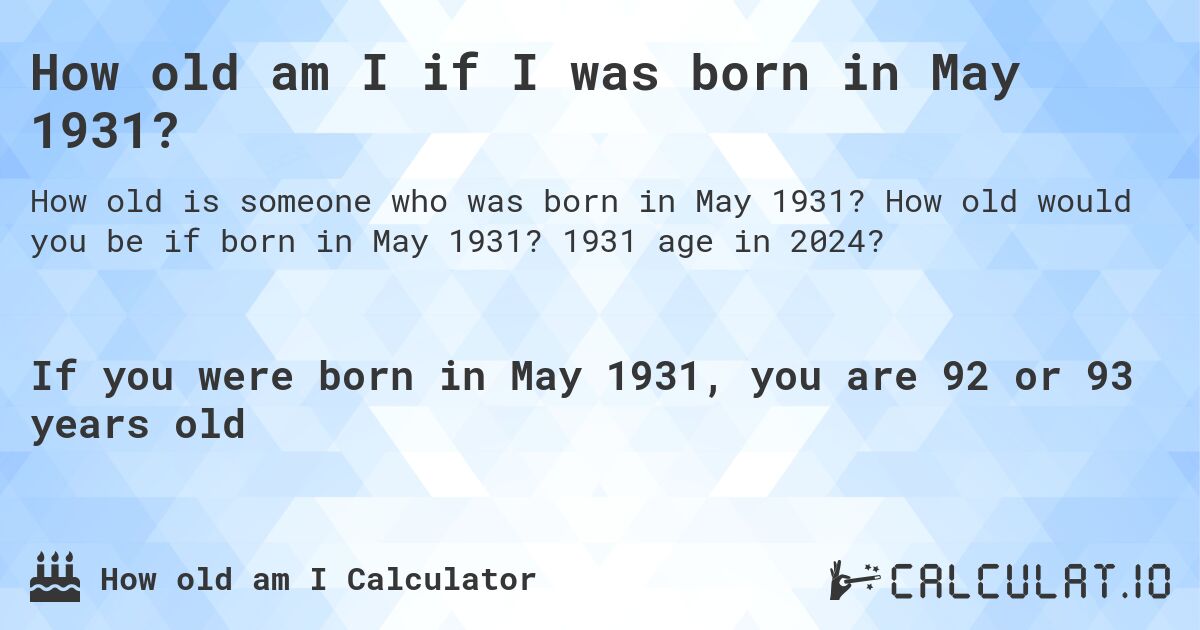 How old am I if I was born in May 1931?. How old would you be if born in May 1931? 1931 age in 2024? 