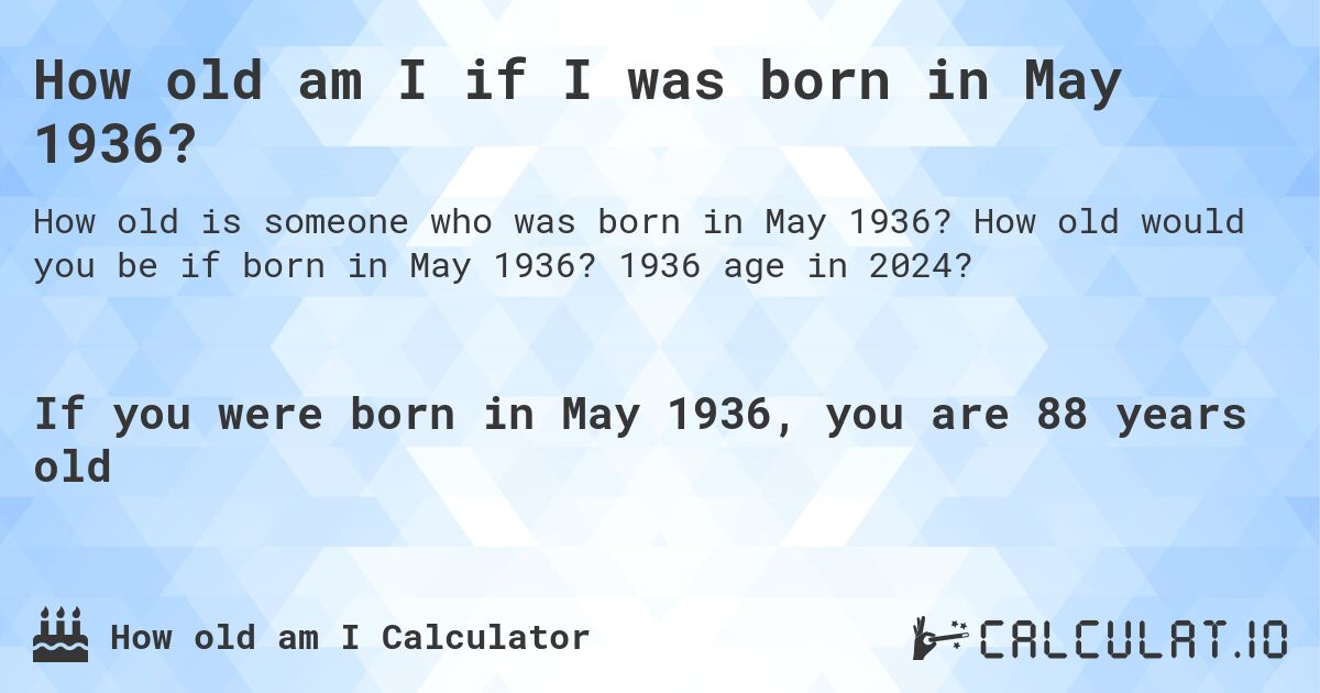 How old am I if I was born in May 1936?. How old would you be if born in May 1936? 1936 age in 2024? 