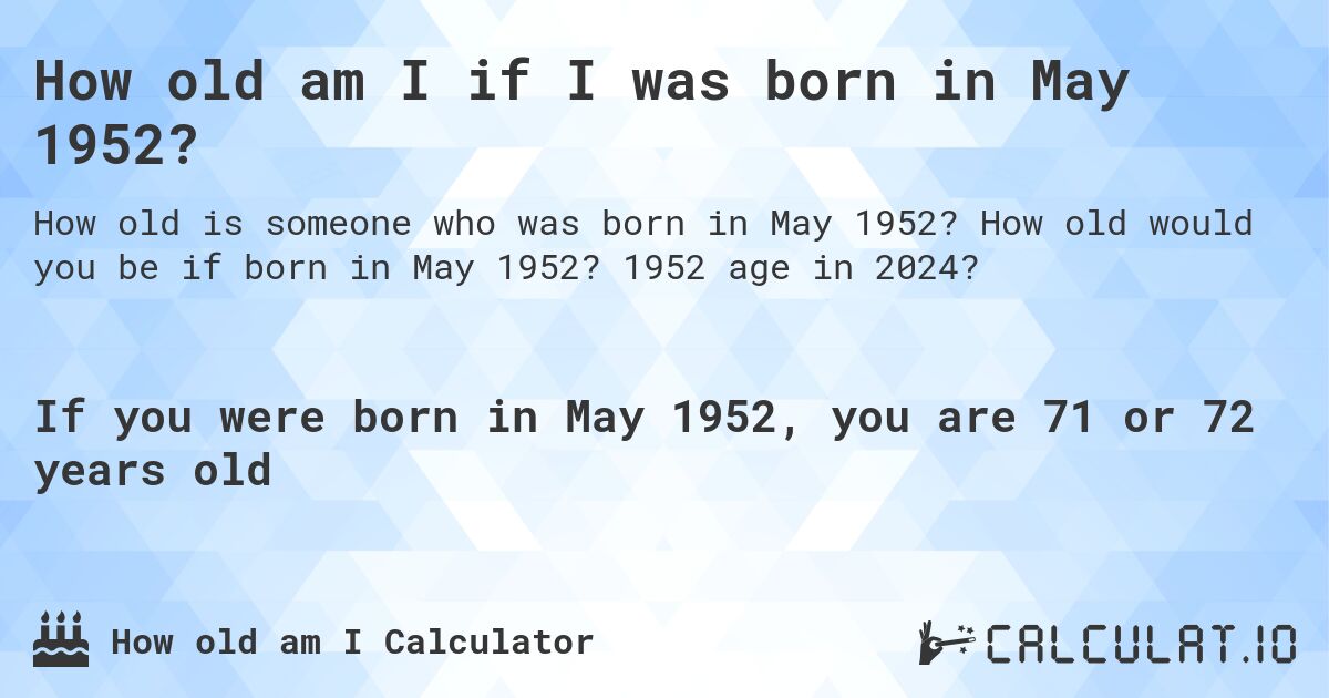 How old am I if I was born in May 1952?. How old would you be if born in May 1952? 1952 age in 2024? 