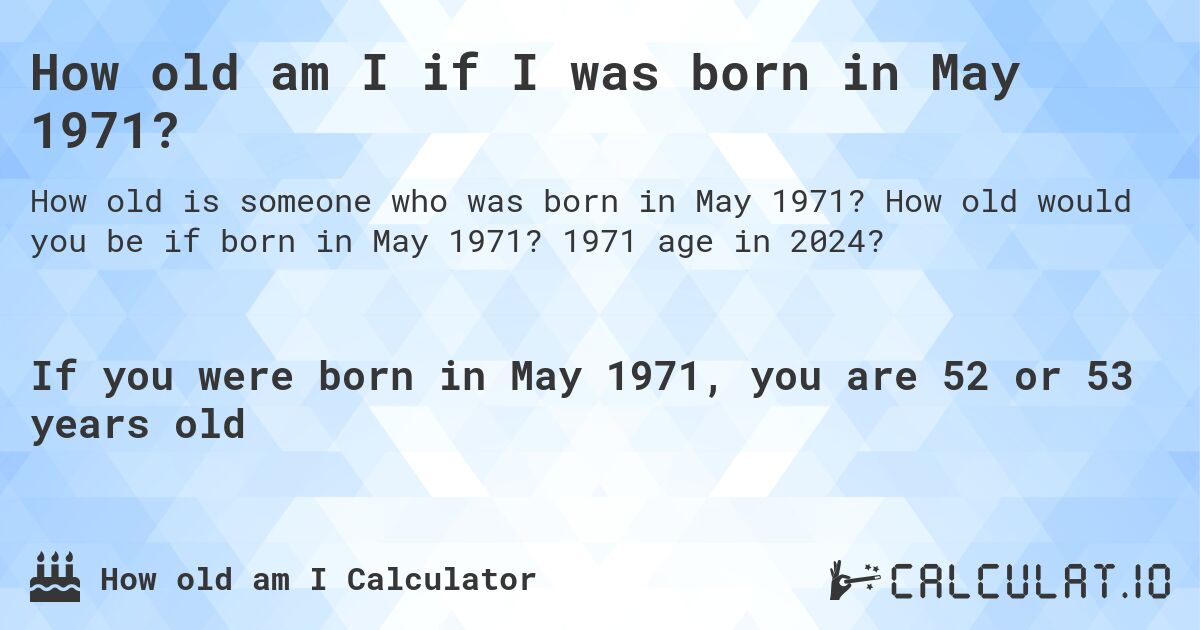 How old am I if I was born in May 1971?. How old would you be if born in May 1971? 1971 age in 2024? 