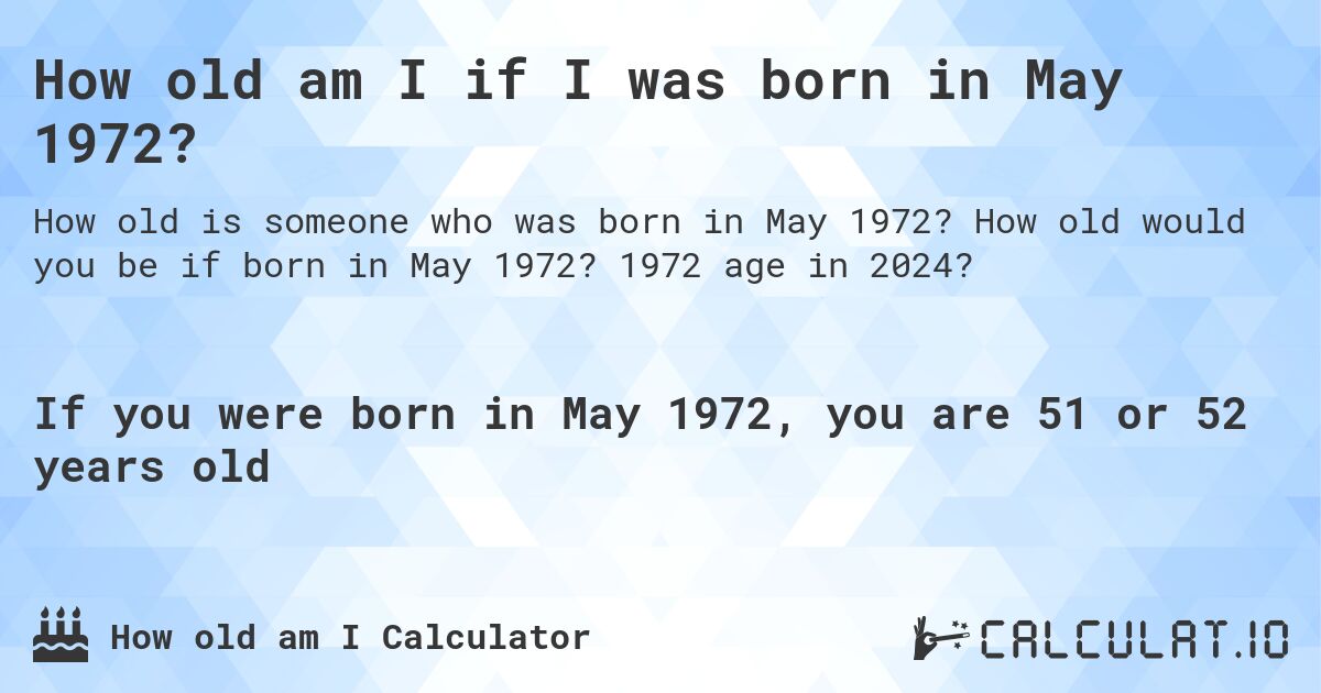 How old am I if I was born in May 1972?. How old would you be if born in May 1972? 1972 age in 2024? 