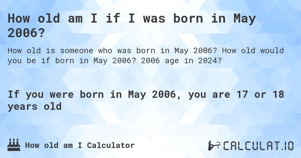 How old am I if I was born in May 2006?. How old would you be if born in May 2006? 2006 age in 2024? 