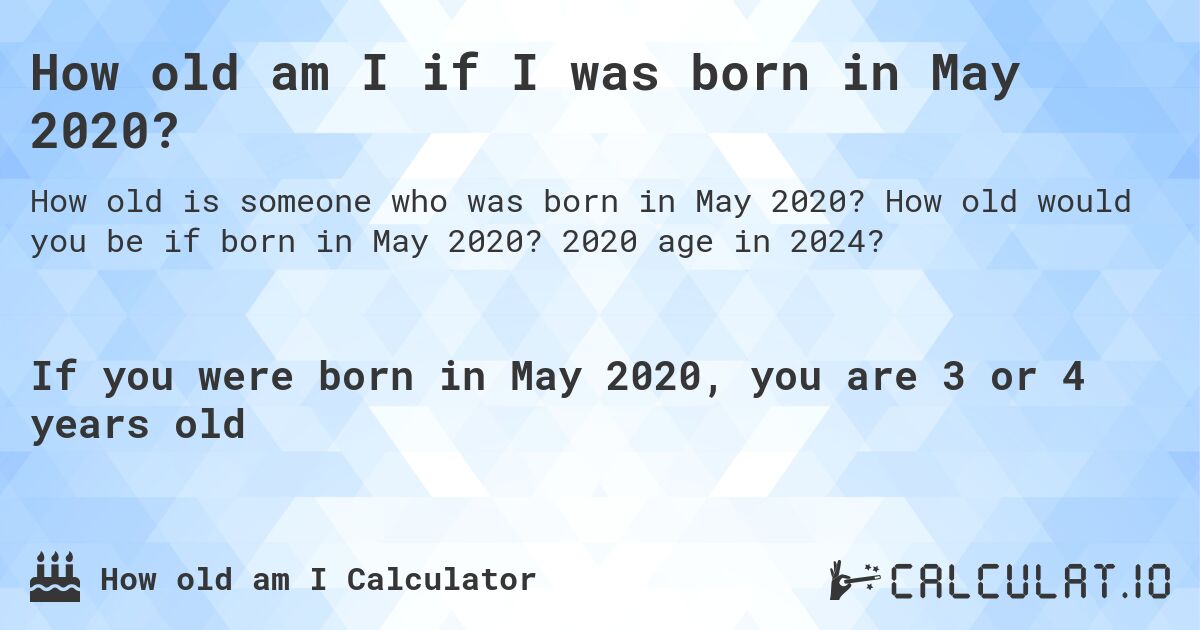How old am I if I was born in May 2020?. How old would you be if born in May 2020? 2020 age in 2024? 