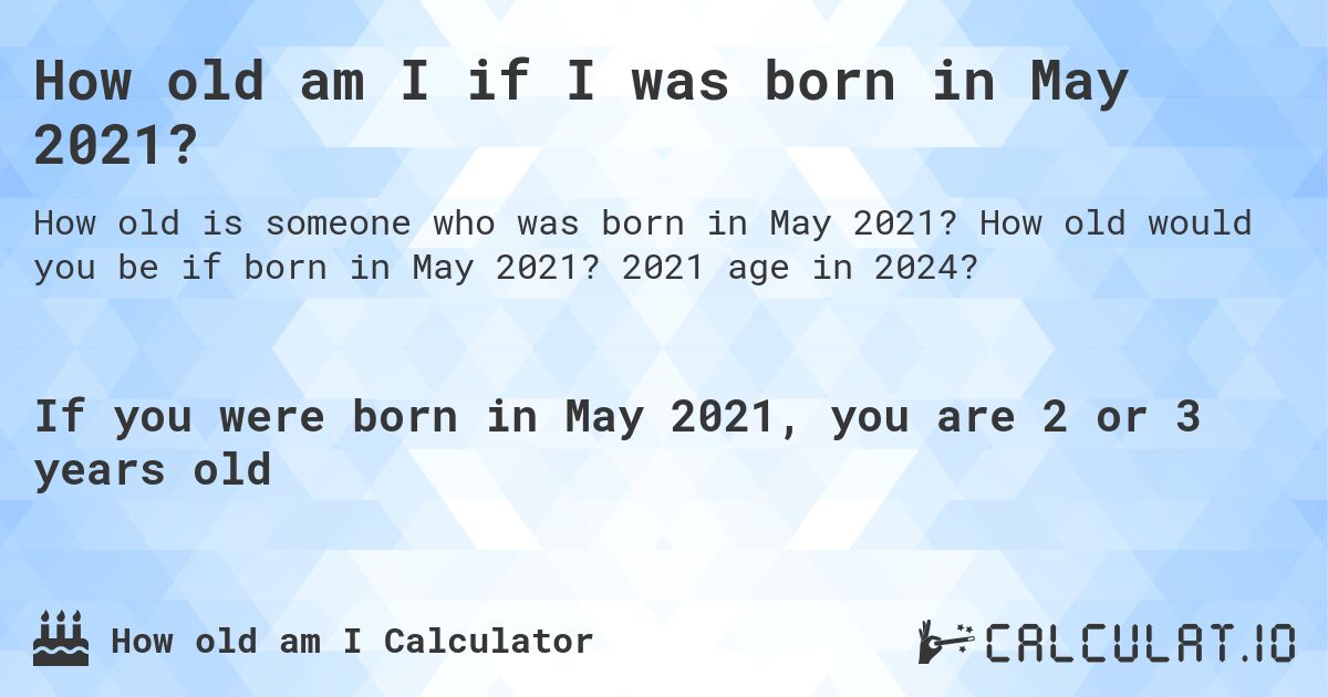 How old am I if I was born in May 2021?. How old would you be if born in May 2021? 2021 age in 2024? 