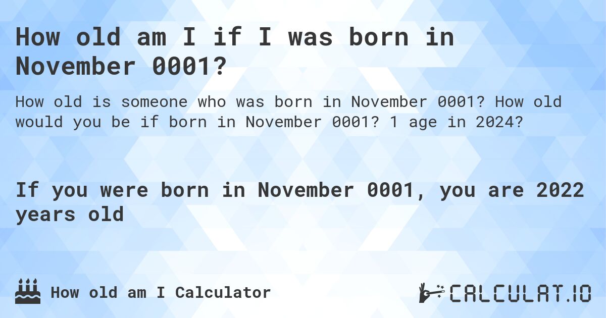 How old am I if I was born in November 0001?. How old would you be if born in November 0001? 1 age in 2024? 