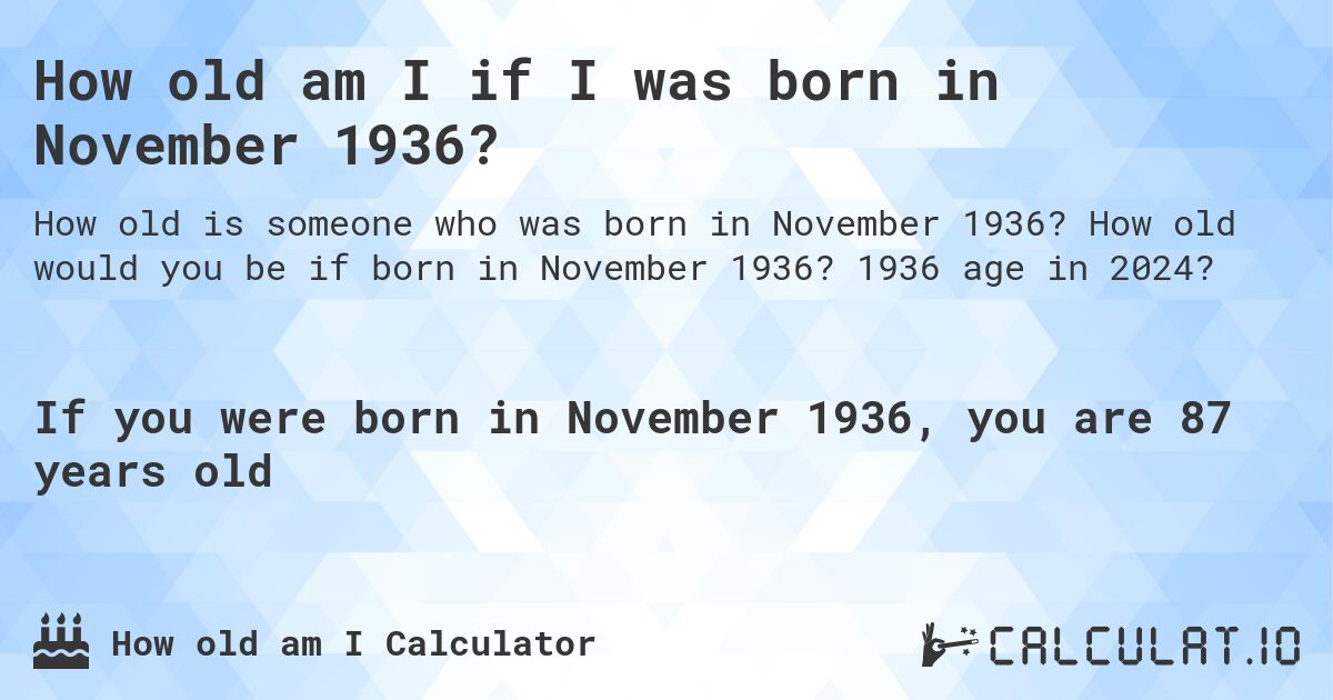 How old am I if I was born in November 1936?. How old would you be if born in November 1936? 1936 age in 2024? 