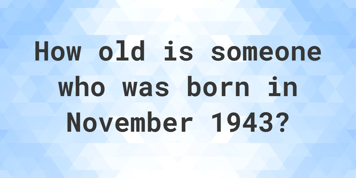 How old am I if I was born in November 1943? Calculatio