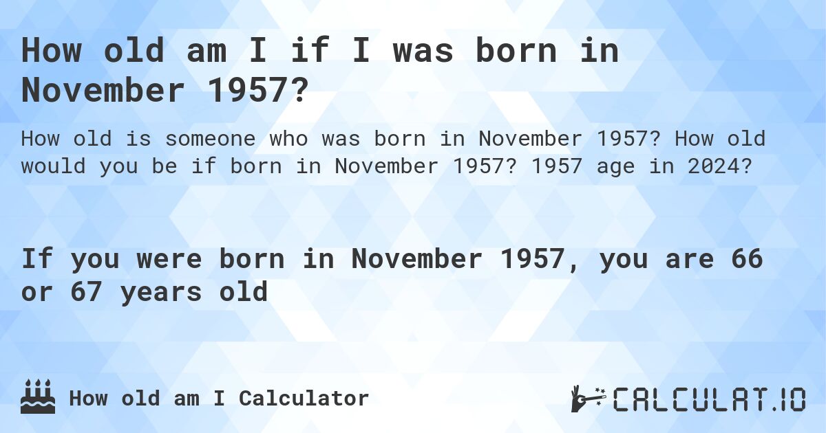 How old am I if I was born in November 1957?. How old would you be if born in November 1957? 1957 age in 2024? 