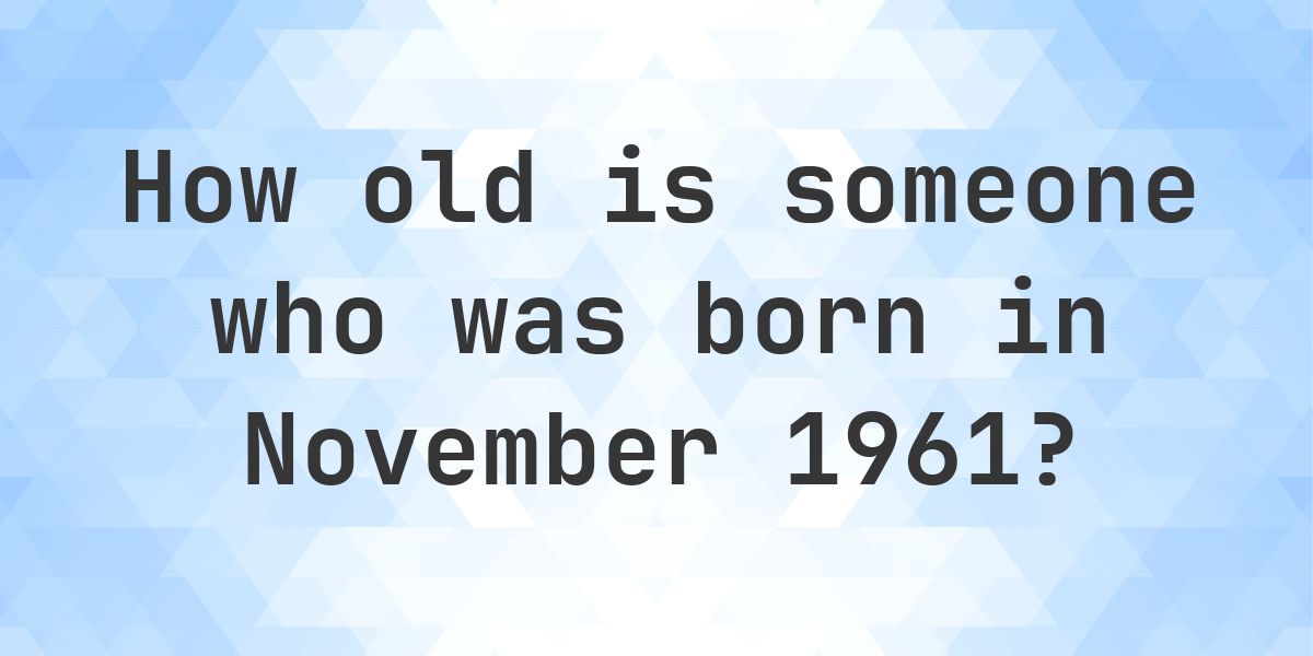 How Old Am I If I Was Born in November 1961 - Calculatio