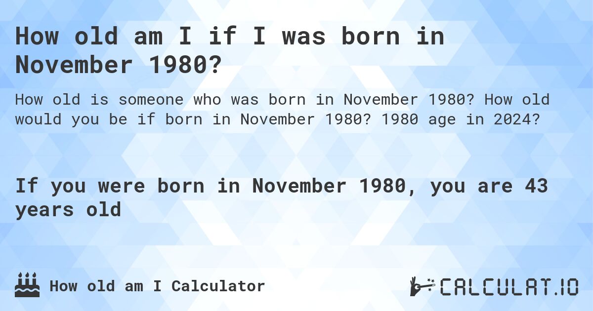 How old am I if I was born in November 1980?. How old would you be if born in November 1980? 1980 age in 2024? 