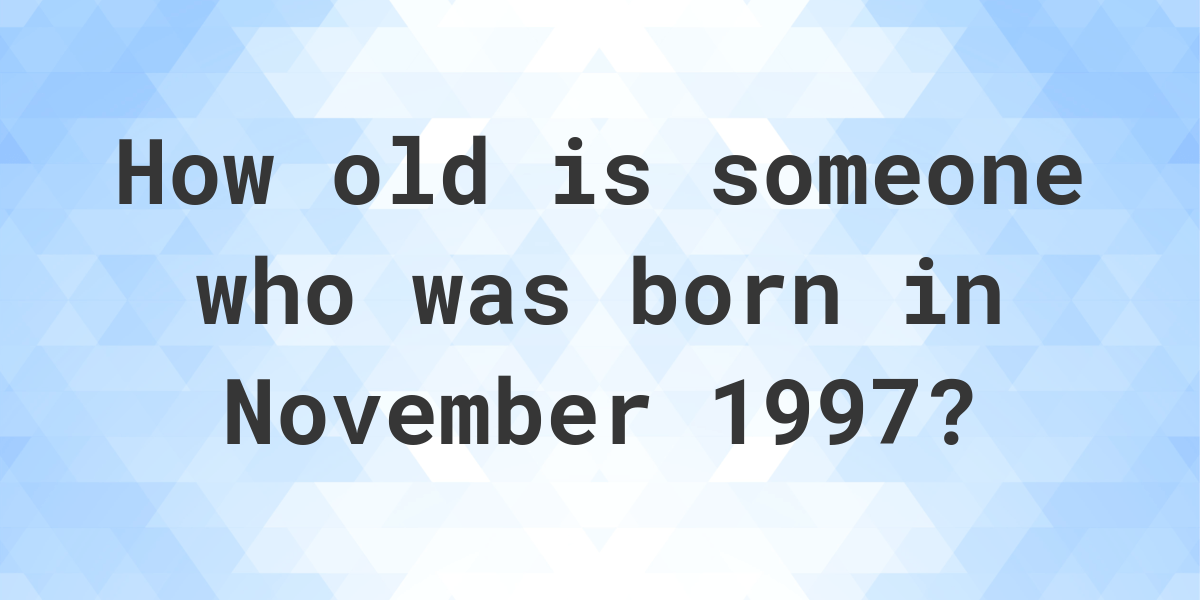 How old am I if I was born in November 1997? Calculatio