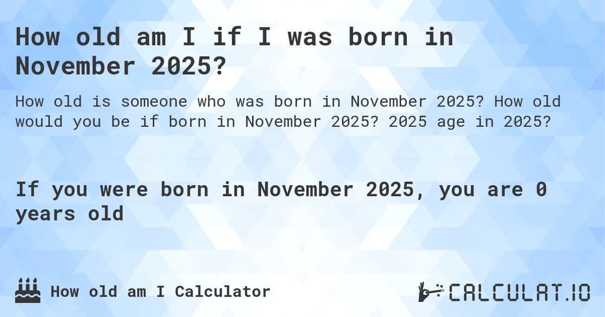 How old am I if I was born in November 2025?. How old would you be if born in November 2025? 2025 age in 2025? 