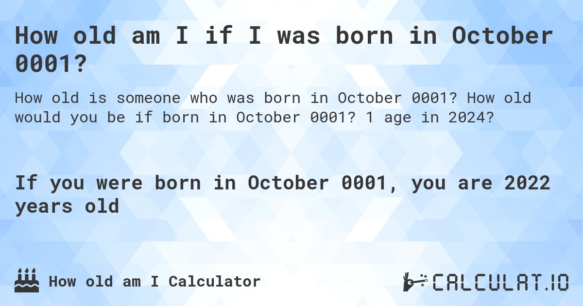 How old am I if I was born in October 0001?. How old would you be if born in October 0001? 1 age in 2024? 