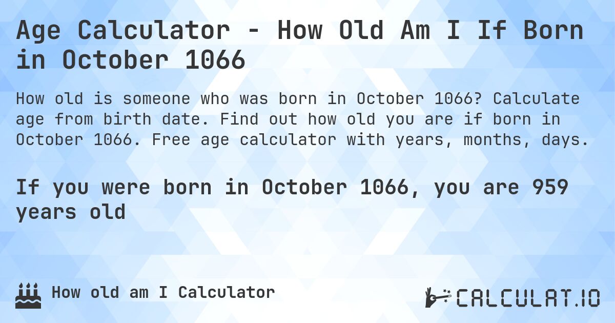 Age Calculator - How Old Am I If Born in October 1066. Calculate age from birth date. Find out how old you are if born in October 1066. Free age calculator with years, months, days.