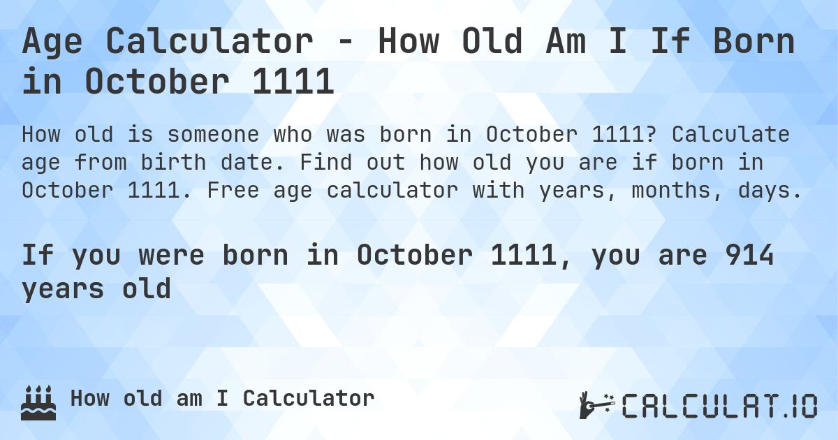 Age Calculator - How Old Am I If Born in October 1111. Calculate age from birth date. Find out how old you are if born in October 1111. Free age calculator with years, months, days.