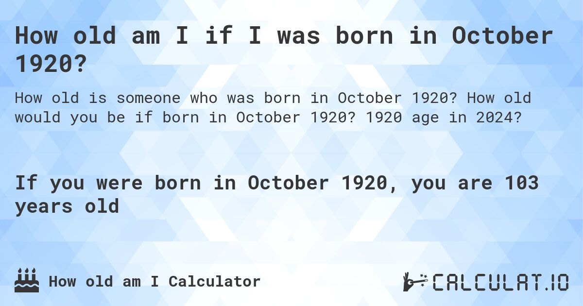 How old am I if I was born in October 1920?. How old would you be if born in October 1920? 1920 age in 2024? 