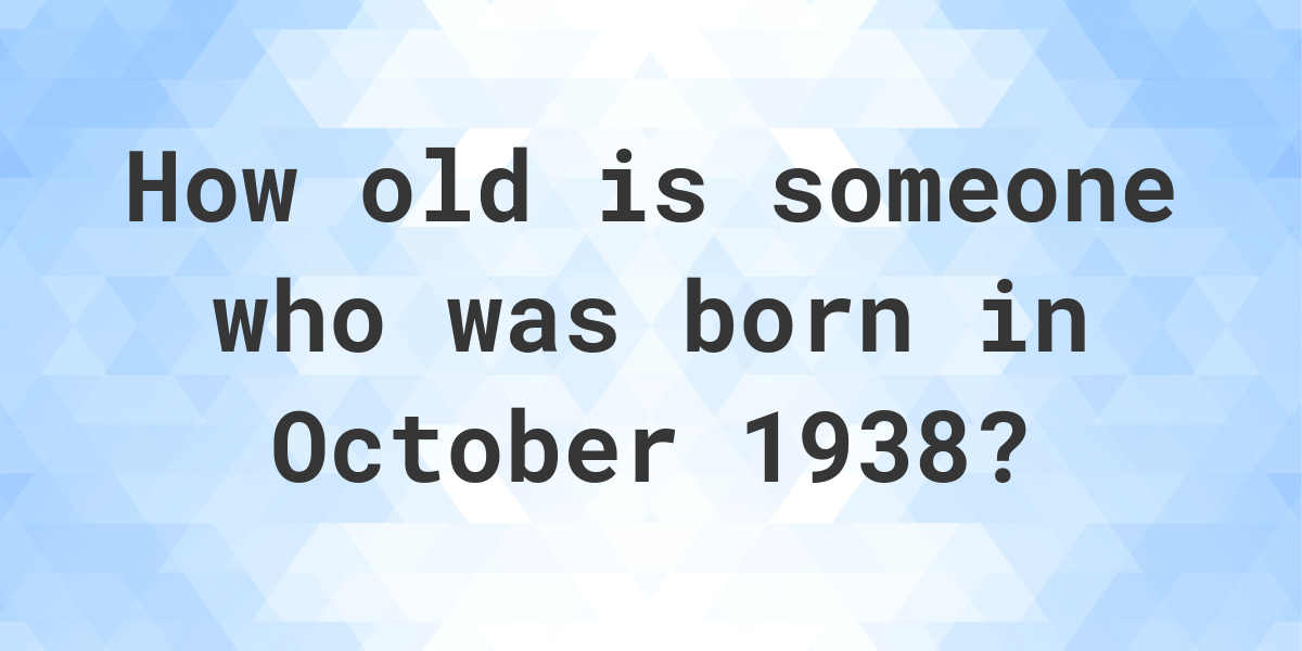 How old am I if I was born in October 1938? Calculatio