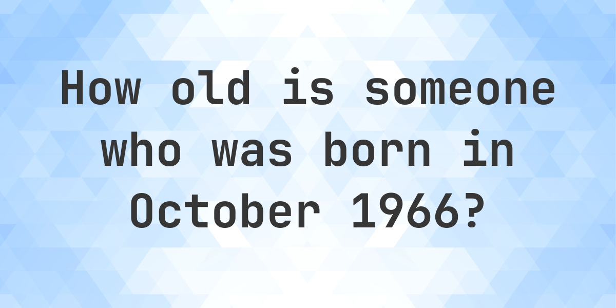 Age Calculator - How Old Am I If Born in October 1966 - Calculatio