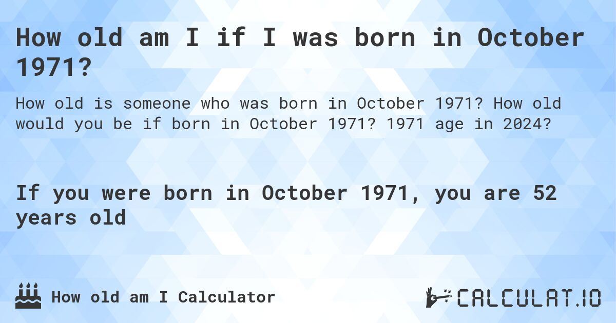 How old am I if I was born in October 1971?. How old would you be if born in October 1971? 1971 age in 2024? 