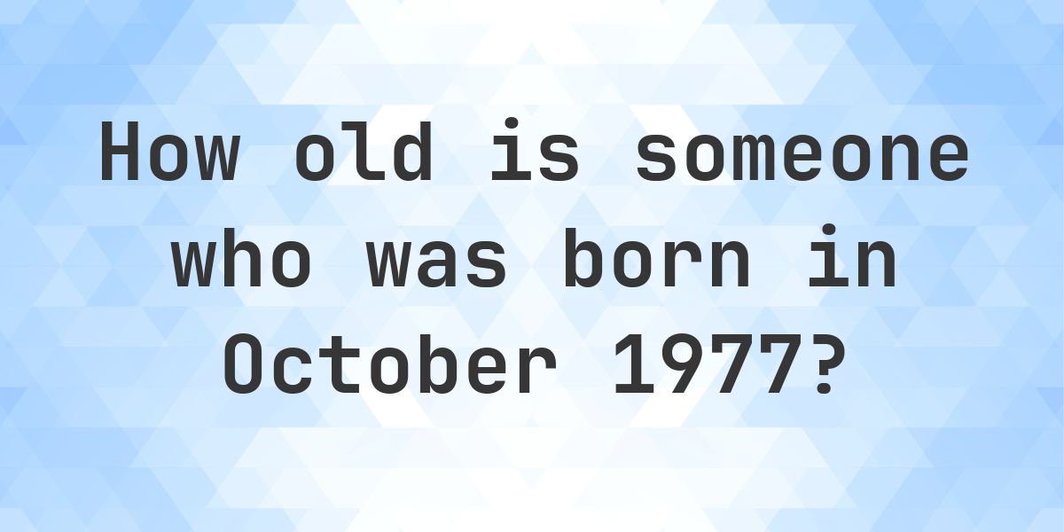 How Old Am I If I Was Born in October 1977 - Calculatio