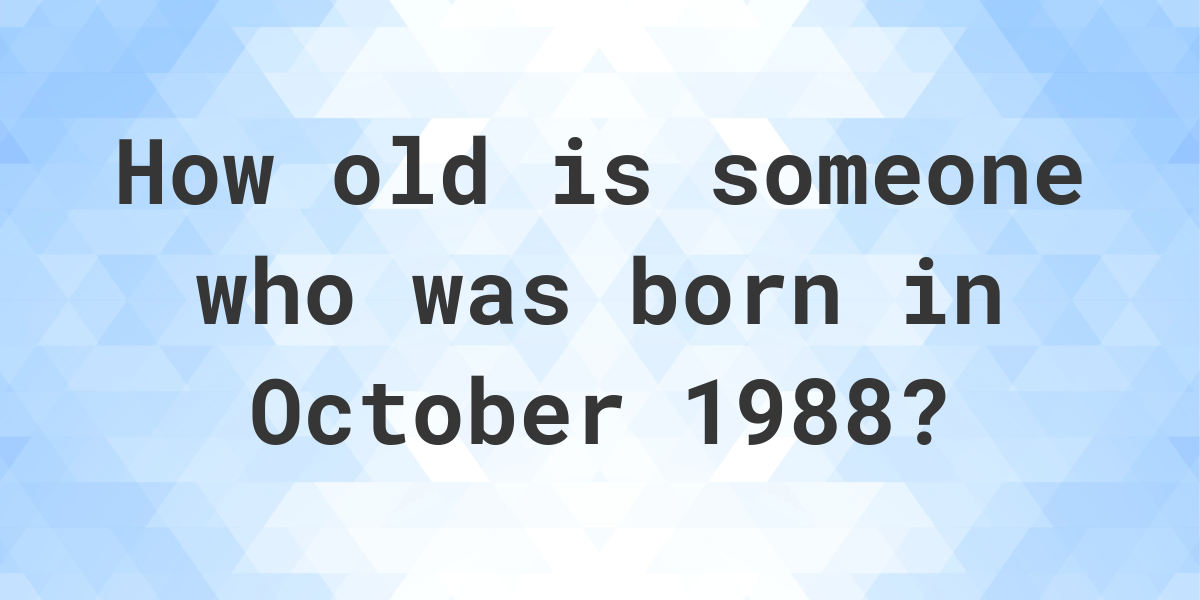 How old am I if I was born in October 1988? Calculatio