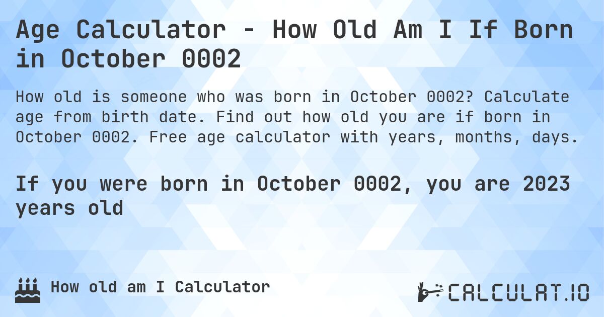 Age Calculator - How Old Am I If Born in October 0002. Calculate age from birth date. Find out how old you are if born in October 0002. Free age calculator with years, months, days.