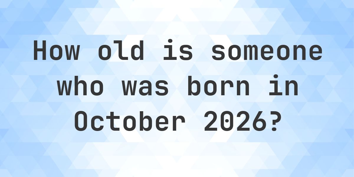 Age Calculator - How Old Am I If Born in October 2026 - Calculatio