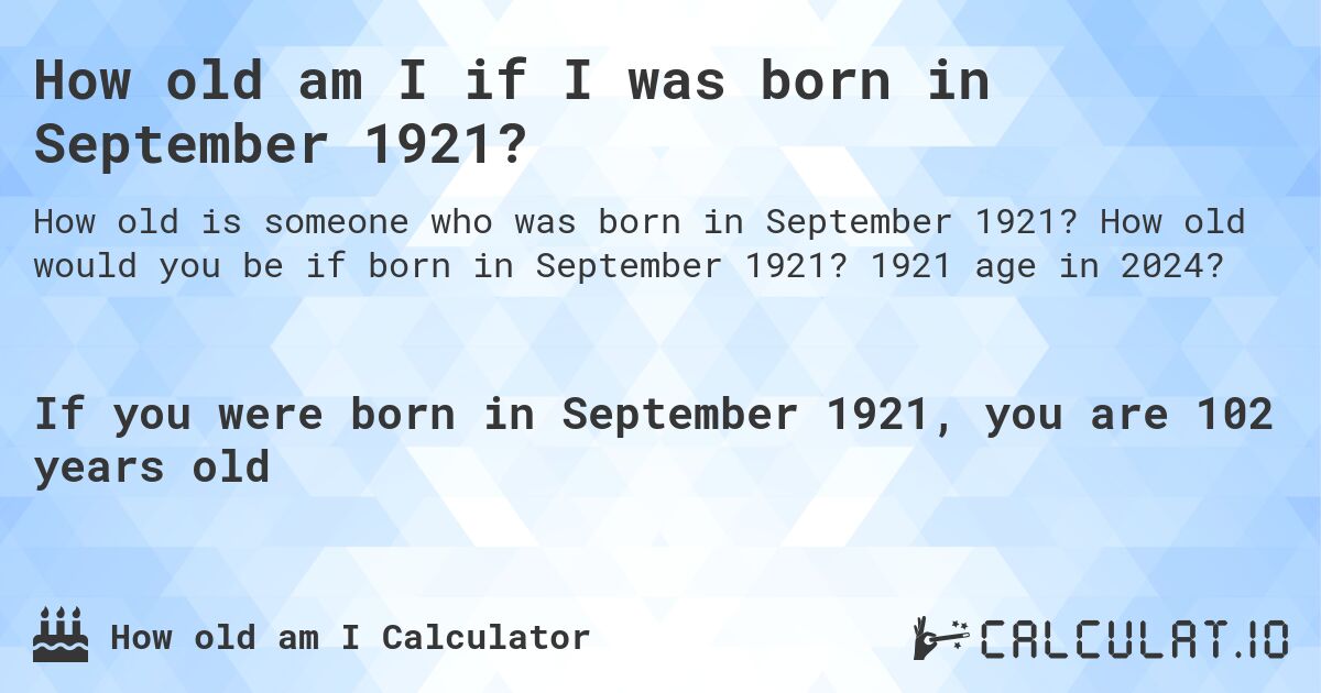 How old am I if I was born in September 1921?. How old would you be if born in September 1921? 1921 age in 2024? 