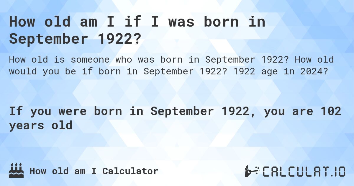 How old am I if I was born in September 1922?. How old would you be if born in September 1922? 1922 age in 2024? 