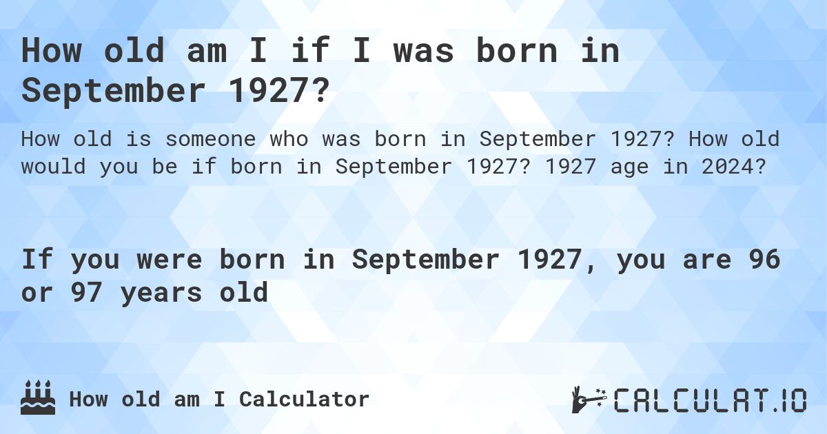 How old am I if I was born in September 1927?. How old would you be if born in September 1927? 1927 age in 2024? 