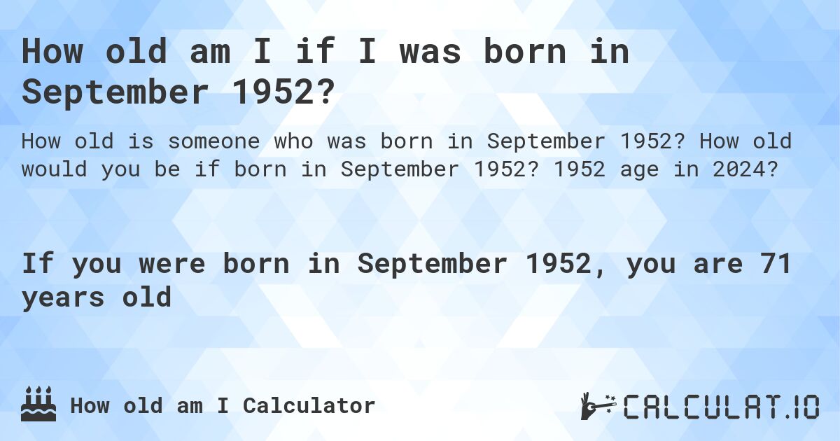 How old am I if I was born in September 1952?. How old would you be if born in September 1952? 1952 age in 2024? 