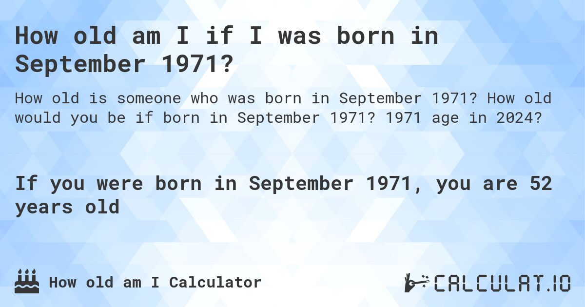 How old am I if I was born in September 1971?. How old would you be if born in September 1971? 1971 age in 2024? 