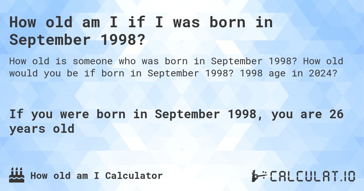 How old am I if I was born in September 1998?. How old would you be if born in September 1998? 1998 age in 2024? 