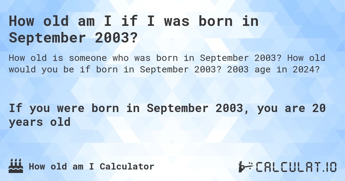 How old am I if I was born in September 2003?. How old would you be if born in September 2003? 2003 age in 2024? 